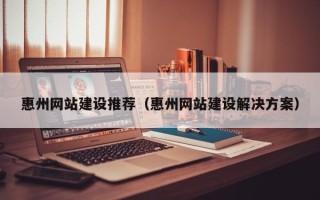 灯塔惠州网站建设推荐（惠州网站建设解决方案）