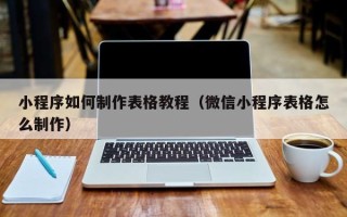 灯塔小程序如何制作表格教程（微信小程序表格怎么制作）
