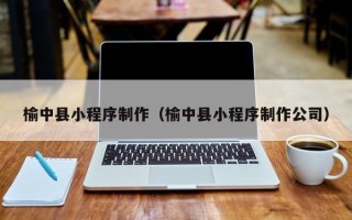 灯塔榆中县小程序制作（榆中县小程序制作公司）