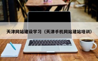 灯塔天津网站建设学习（天津手机网站建站培训）