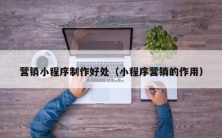 灯塔营销小程序制作好处（小程序营销的作用）
