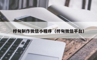 灯塔桦甸制作微信小程序（桦甸微信平台）