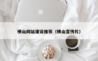 灯塔横山网站建设推荐（横山宣传片）