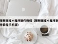 灯塔视频图库小程序制作教程（视频图库小程序制作教程手机版）