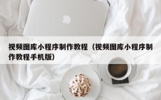 灯塔视频图库小程序制作教程（视频图库小程序制作教程手机版）