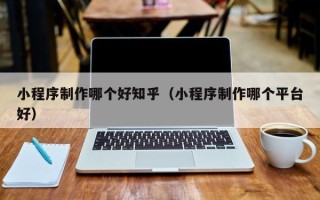 灯塔小程序制作哪个好知乎（小程序制作哪个平台好）